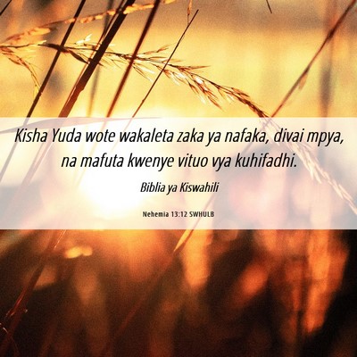 Picture 06 - Nehemia 13:12 SWHULB - Kisha Yuda wote wakaleta zaka ya nafaka, divai - Bible Verse Picture