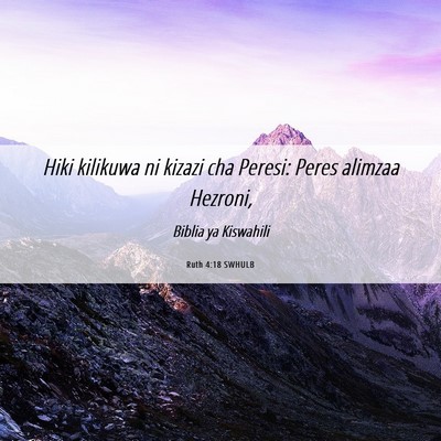 Picture 06 - Ruth 4:18 SWHULB - Hiki kilikuwa ni kizazi cha Peresi: Peres alimzaa - Bible Verse Picture
