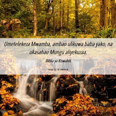 Picture 06 - Torati 32:18 SWHULB - Umetelekeza Mwamba, ambao ulikuwa baba yako, na - Bible Verse Picture