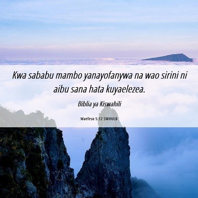Picture 06 - Waefeso 5:12 SWHULB - Kwa sababu mambo yanayofanywa na wao sirini ni - Bible Verse Picture