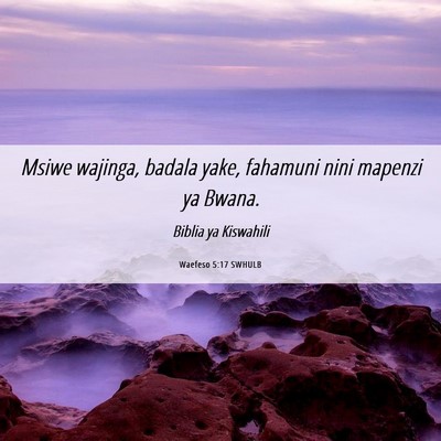 Picture 06 - Waefeso 5:17 SWHULB - Msiwe wajinga, badala yake, fahamuni nini mapenzi - Bible Verse Picture