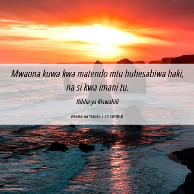 Picture 06 - Waraka wa Yakobo 2:24 SWHULB - Mwaona kuwa kwa matendo mtu huhesabiwa haki, na - Bible Verse Picture
