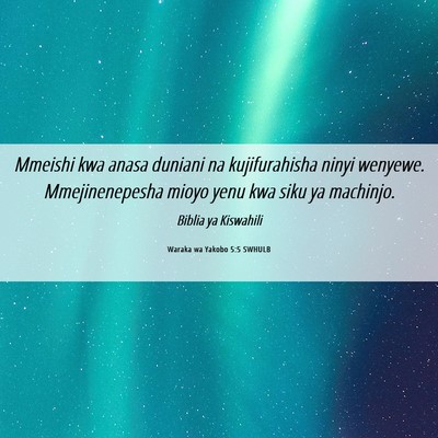 Picture 06 - Waraka wa Yakobo 5:5 SWHULB - Mmeishi kwa anasa duniani na kujifurahisha ninyi - Bible Verse Picture