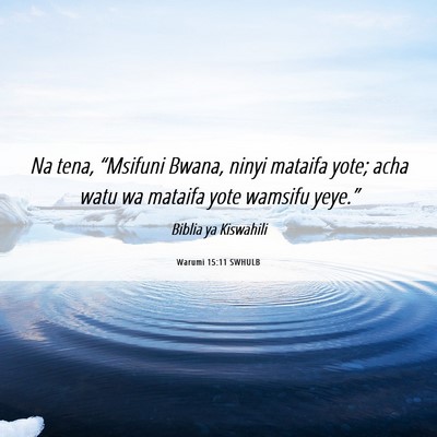 Picture 06 - Warumi 15:11 SWHULB - Na tena, “Msifuni Bwana, ninyi mataifa yote; - Bible Verse Picture