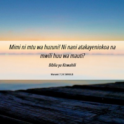 Picture 06 - Warumi 7:24 SWHULB - Mimi ni mtu wa huzuni! Ni nani atakayeniokoa na - Bible Verse Picture