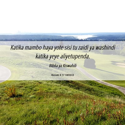 Picture 06 - Warumi 8:37 SWHULB - Katika mambo haya yote sisi tu zaidi ya washindi - Bible Verse Picture