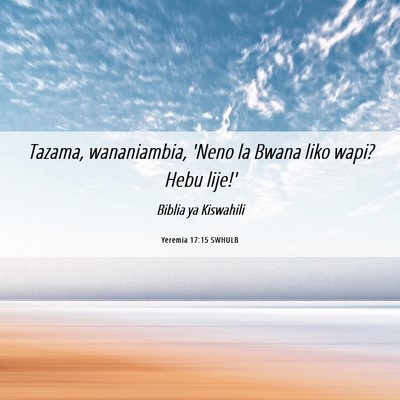 Picture 06 - Yeremia 17:15 SWHULB - Tazama, wananiambia, 'Neno la Bwana liko wapi? - Bible Verse Picture