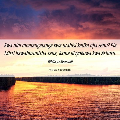 Picture 06 - Yeremia 2:36 SWHULB - Kwa nini mnatangatanga kwa urahisi katika njia - Bible Verse Picture