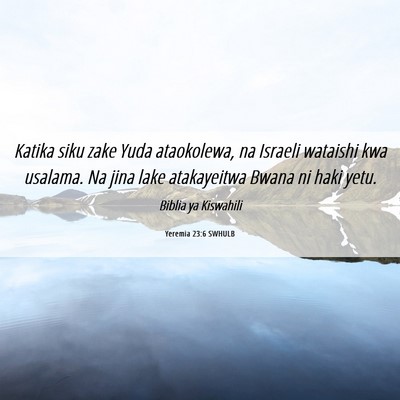 Picture 06 - Yeremia 23:6 SWHULB - Katika siku zake Yuda ataokolewa, na Israeli - Bible Verse Picture