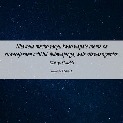 Picture 06 - Yeremia 24:6 SWHULB - Nitaweka macho yangu kwao wapate mema na - Bible Verse Picture