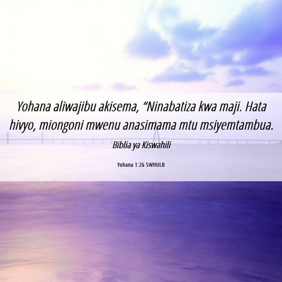 Picture 06 - Yohana 1:26 SWHULB - Yohana aliwajibu akisema, “Ninabatiza kwa maji. - Bible Verse Picture