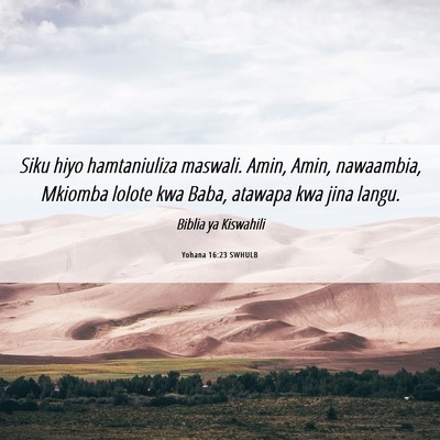 Picture 06 - Yohana 16:23 SWHULB - Siku hiyo hamtaniuliza maswali. Amin, Amin, - Bible Verse Picture