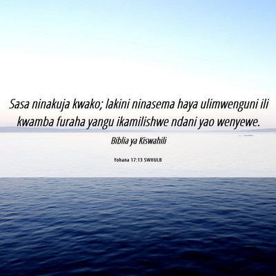 Picture 06 - Yohana 17:13 SWHULB - Sasa ninakuja kwako; lakini ninasema haya - Bible Verse Picture