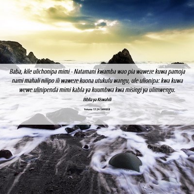 Picture 06 - Yohana 17:24 SWHULB - Baba, kile ulichonipa mimi - Natamani kwamba wao - Bible Verse Picture