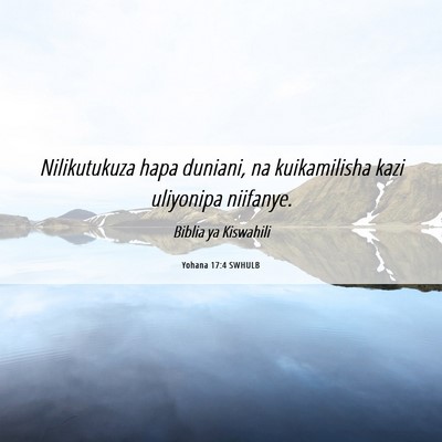Picture 06 - Yohana 17:4 SWHULB - Nilikutukuza hapa duniani, na kuikamilisha kazi - Bible Verse Picture