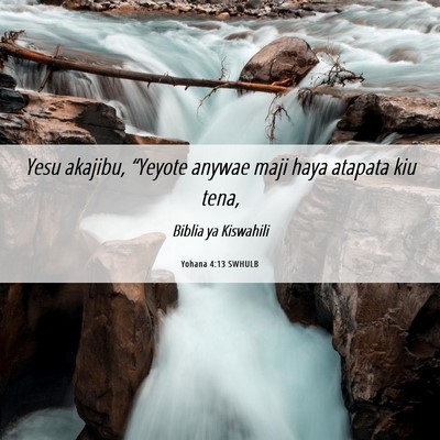 Picture 06 - Yohana 4:13 SWHULB - Yesu akajibu, “Yeyote anywae maji haya atapata - Bible Verse Picture