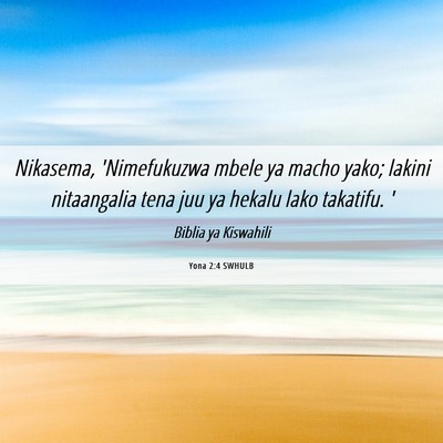 Picture 06 - Yona 2:4 SWHULB - Nikasema, 'Nimefukuzwa mbele ya macho yako; - Bible Verse Picture