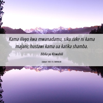 Picture 06 - Zaburi 103:15 SWHULB - Kama ilivyo kwa mwanadamu, siku zake ni kama - Bible Verse Picture