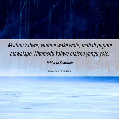 Picture 06 - Zaburi 103:22 SWHULB - Msifuni Yahwe, viumbe wake wote, mahali popote - Bible Verse Picture