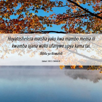 Picture 06 - Zaburi 103:5 SWHULB - Huyatosheleza maisha yako kwa mambo mema ili - Bible Verse Picture