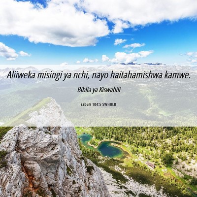 Picture 06 - Zaburi 104:5 SWHULB - Aliiweka misingi ya nchi, nayo haitahamishwa - Bible Verse Picture