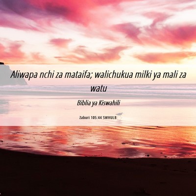 Picture 06 - Zaburi 105:44 SWHULB - Aliwapa nchi za mataifa; walichukua milki ya mali - Bible Verse Picture