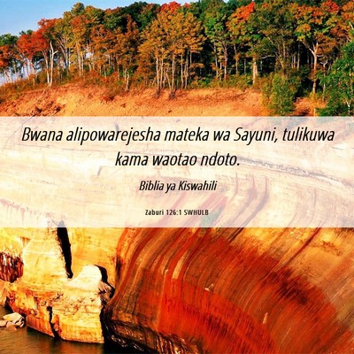 Picture 06 - Zaburi 126:1 SWHULB - Bwana alipowarejesha mateka wa Sayuni, tulikuwa - Bible Verse Picture
