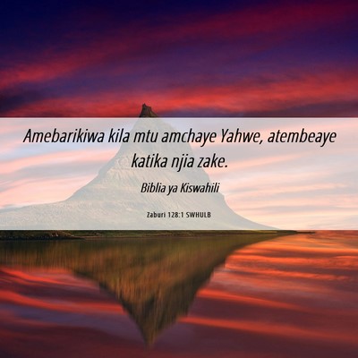Picture 06 - Zaburi 128:1 SWHULB - Amebarikiwa kila mtu amchaye Yahwe, atembeaye - Bible Verse Picture
