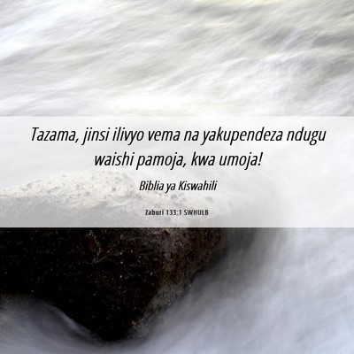 Picture 06 - Zaburi 133:1 SWHULB - Tazama, jinsi ilivyo vema na yakupendeza ndugu - Bible Verse Picture