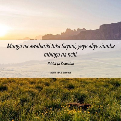 Picture 06 - Zaburi 134:3 SWHULB - Mungu na awabariki toka Sayuni, yeye aliye ziumba - Bible Verse Picture