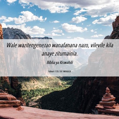 Picture 06 - Zaburi 135:18 SWHULB - Wale wazitengenezao wanafanana nazo, vilevile - Bible Verse Picture