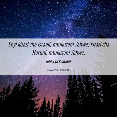 Picture 06 - Zaburi 135:19 SWHULB - Enyi kizazi cha Israeli, mtukuzeni Yahwe; kizazi - Bible Verse Picture