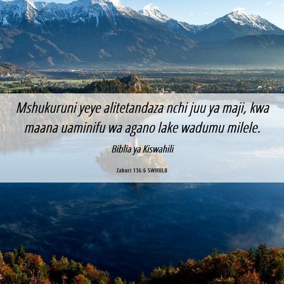 Picture 06 - Zaburi 136:6 SWHULB - Mshukuruni yeye alitetandaza nchi juu ya maji, - Bible Verse Picture