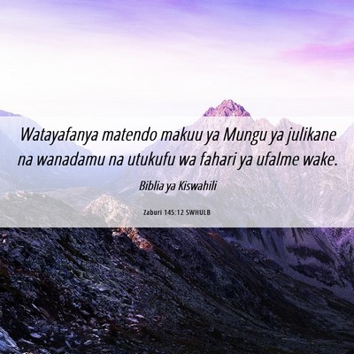 Picture 06 - Zaburi 145:12 SWHULB - Watayafanya matendo makuu ya Mungu ya julikane na - Bible Verse Picture