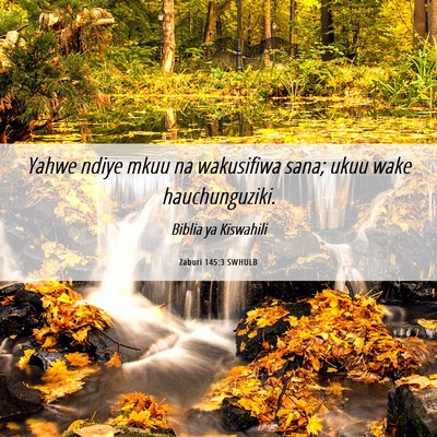 Picture 06 - Zaburi 145:3 SWHULB - Yahwe ndiye mkuu na wakusifiwa sana; ukuu wake - Bible Verse Picture
