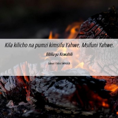 Picture 06 - Zaburi 150:6 SWHULB - Kila kilicho na pumzi kimsifu Yahwe. Msifuni - Bible Verse Picture