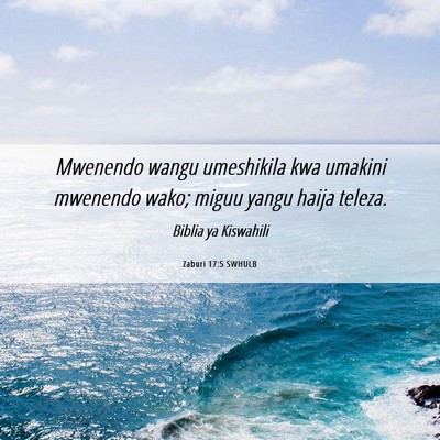 Picture 06 - Zaburi 17:5 SWHULB - Mwenendo wangu umeshikila kwa umakini mwenendo - Bible Verse Picture
