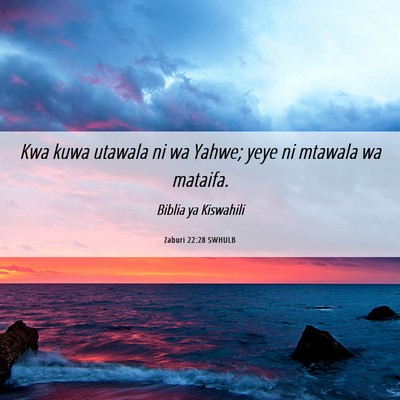 Picture 06 - Zaburi 22:28 SWHULB - Kwa kuwa utawala ni wa Yahwe; yeye ni mtawala wa - Bible Verse Picture
