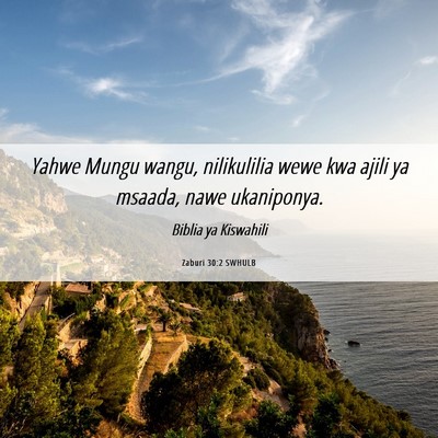 Picture 06 - Zaburi 30:2 SWHULB - Yahwe Mungu wangu, nilikulilia wewe kwa ajili ya - Bible Verse Picture