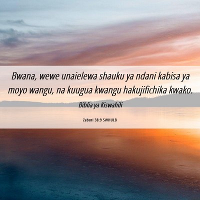 Picture 06 - Zaburi 38:9 SWHULB - Bwana, wewe unaielewa shauku ya ndani kabisa ya - Bible Verse Picture