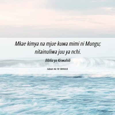Picture 06 - Zaburi 46:10 SWHULB - Mkae kimya na mjue kuwa mimi ni Mungu; - Bible Verse Picture