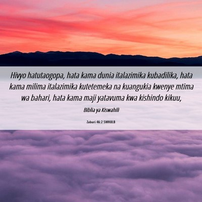 Picture 06 - Zaburi 46:2 SWHULB - Hivyo hatutaogopa, hata kama dunia italazimika - Bible Verse Picture