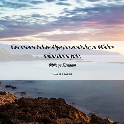 Picture 06 - Zaburi 47:2 SWHULB - Kwa maana Yahwe Aliye Juu anatisha; ni Mfalme - Bible Verse Picture