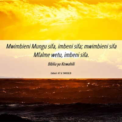 Picture 06 - Zaburi 47:6 SWHULB - Mwimbieni Mungu sifa, imbeni sifa; mwimbieni sifa - Bible Verse Picture