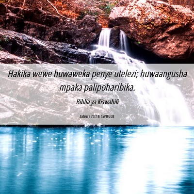 Picture 06 - Zaburi 73:18 SWHULB - Hakika wewe huwaweka penye utelezi; huwaangusha - Bible Verse Picture
