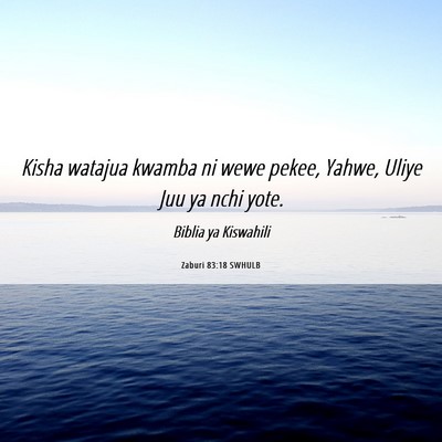 Picture 06 - Zaburi 83:18 SWHULB - Kisha watajua kwamba ni wewe pekee, Yahwe, Uliye - Bible Verse Picture