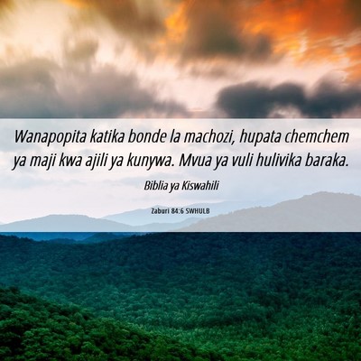 Picture 06 - Zaburi 84:6 SWHULB - Wanapopita katika bonde la machozi, hupata - Bible Verse Picture
