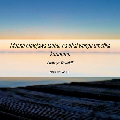 Picture 06 - Zaburi 88:3 SWHULB - Maana nimejawa taabu, na uhai wangu umefika - Bible Verse Picture