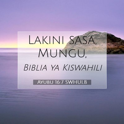 Picture 07 - Ayubu 16:7 SWHULB - Lakini sasa, - Bible Verse Picture