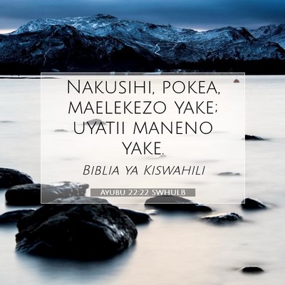 Picture 07 - Ayubu 22:22 SWHULB - Nakusihi, pokea, maelekezo yake; uyatii maneno - Bible Verse Picture